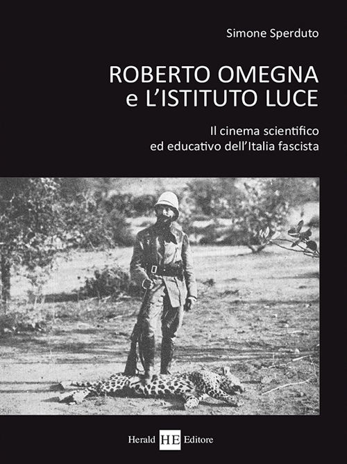 Copertina del volume di Simone Sperduto "Roberto Omegna e l'Istituto Luce. Il cinema scientifico ed educativo dell'Italia fascista" (Herald Editore, 2016)